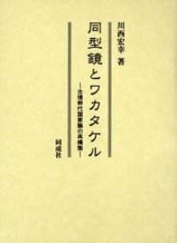 同型鏡とワカタケル　古墳時代国家論の再構築　川西宏幸/著