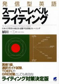 発信型英語スーパーレベルライティング　日本人学習者の弱点を克服する技術とトレーニング　植田一三/著