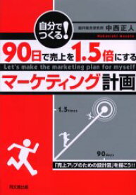 自分でつくる!90日で売上を1．5倍にするマーケティング計画 「売上アップのための設計図」を描こう!! 中西正人/著