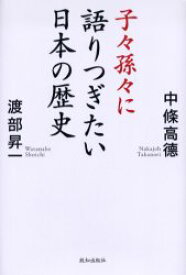 子々孫々に語りつぎたい日本の歴史 致知出版社 中条高徳／著 渡部昇一／著