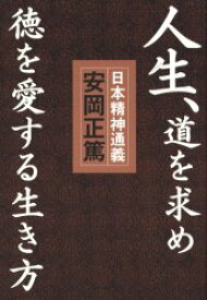 人生、道を求め徳を愛する生き方 日本精神通義 この国の心の源流と真髄を学ぶ 安岡正篤/著