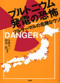 プルトニウム発電の恐怖 プルサーマルの危険なウソ 小林圭二/編著 西尾漠/編著