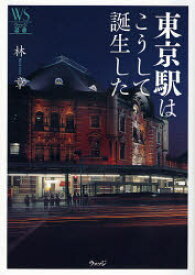 東京駅はこうして誕生した ウェッジ 林章／著