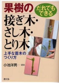 果樹の接ぎ木・さし木・とり木　だれでもできる　上手な苗木のつくり方　小池洋男/編著