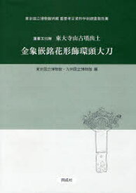 重要文化財東大寺山古墳出土金象嵌銘花形飾環頭大刀　東京国立博物館/編　九州国立博物館/編