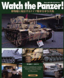 Watch the Panzer! 博物館に現存するドイツ戦車実車写真集 笹川俊雄/著 土居雅博/監修