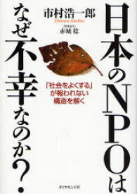 日本のNPOはなぜ不幸なのか？ 「社会をよくする」が報われない構造を解く ダイヤモンド社 市村浩一郎／著