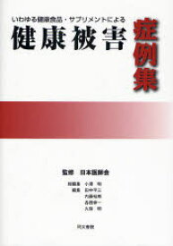 いわゆる健康食品・サプリメントによる健康被害症例集 日本医師会/監修 小沢明/総編集