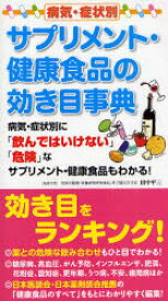 病気・症状別サプリメント・健康食品の効き目事典 病気・症状別に「飲んではいけない」「危険」なサプリメント・健康食品もわかる! 田中平三/監修代表