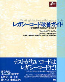 レガシーコード改善ガイド　保守開発のためのリファクタリング　マイケル・C．フェザーズ/著　ウルシステムズ株式会社/監訳　平沢章/訳　越智典子/訳　稲葉信之/訳　田村友彦/訳　小堀真義/訳