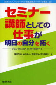 セミナー講師としての仕事が明日の自分を拓く　デビューからプロへのノウハウのすべて!　パブリックマーケット推進機構ネットワーク東京/監修　菅原邦昭/著　山崎承三/著　佐藤文弘/著　本多絵里子/著