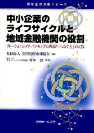 中小企業のライフサイクルと地域金融機関の役割 リレーションシップ・バンキングの理論と「つなぐ力」の実践 全国信用金庫協会/編 村本孜/監修