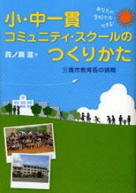 小・中一貫コミュニティ・スクールのつくりかた　あなたの学校でもできる!　三鷹市教育長の挑戦　貝ノ瀬滋/著