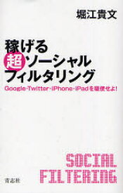 稼げる超ソーシャルフィルタリング　Google・Twitter・iPhone・iPadを駆使せよ!　堀江貴文/著