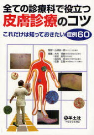 全ての診療科で役立つ皮膚診療のコツ　これだけは知っておきたい症例60　山崎雄一郎/監修　木村琢磨/編集　松村真司/編集　出来尾格/編集　佐藤友隆/編集