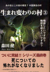 生まれ変わりの村　3　あの世に地獄はない　裁きも、罰もない　しかし天国も存在しない　あの世とこの世の境目?中国実在の村　輪廻したいですか?輪廻を終えたいですか?　森田健/〔著〕