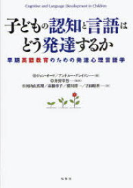 子どもの認知と言語はどう発達するか　早期英語教育のための発達心理言語学　ジョン・オーツ/編　アンドルー・グレイソン/編　井狩幸男/監訳　河内山真理/訳　高橋幸子/訳　横川博一/訳　吉田晴世/訳