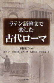 ラテン語碑文で楽しむ古代ローマ 本村凌二/編著 池口守/著 大清水裕/著 志内一興/著 高橋亮介/著 中川亜希/著