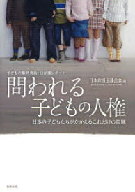 問われる子どもの人権 子どもの権利条約・日弁連レポート 日本の子どもたちがかかえるこれだけの問題 日本弁護士連合会/編