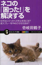 ネコの「困った!」を解決する　むやみにひっかくのを止めるには?尿スプレーをやめさせる方法は?　壱岐田鶴子/著