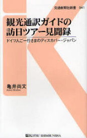 観光通訳ガイドの訪日ツアー見聞録 ドイツ人ご一行さまのディスカバー・ジャパン 交通新聞社 亀井尚文／著