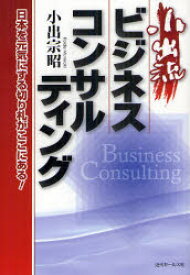小出流ビジネスコンサルティング 日本を元気にする切り札がここにある! 小出宗昭/著