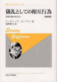 儀礼としての相互行為　対面行動の社会学　新訳版　新装版　アーヴィング・ゴッフマン/著　浅野敏夫/訳