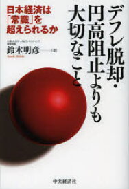 デフレ脱却・円高阻止よりも大切なこと 日本経済は「常識」を超えられるか 鈴木明彦/著