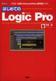 はじめての　Logic　Pro　《プロ》も使えるAppleのMac用作曲ソフト　木南直/著　I　O編集部/編集