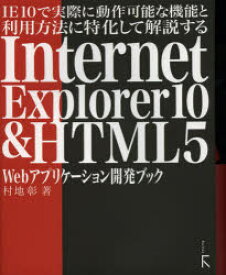 IE10で実際に動作可能な機能と利用方法に特化して解説するInternet　Explorer10　＆　HTML5　Webアプリケーション開発ブック　村地彰/著