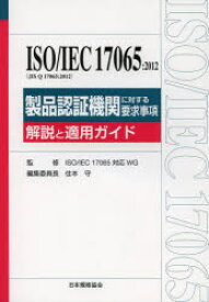 ISO/IEC　17065:2012〈JIS　Q　17065:2012〉製品認証機関に対する要求事項　解説と適用ガイド　ISO　IEC　17065対応WG/監修　住本守/編集委員長