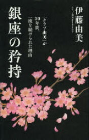 銀座の矜持　「クラブ由美」が30年間、一流を続けられた理由　伊藤由美/著