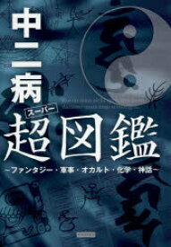 中二病超(スーパー)図鑑　ファンタジー・軍事・オカルト・化学・神話　レッカ社/編著