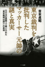 東京裁判を批判したマッカーサー元帥の謎と真実　GHQの検閲下で報じられた「東京裁判は誤り」の真相　吉本貞昭/著