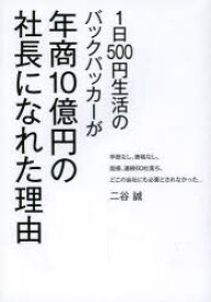 1日500円生活のバックパッカーが年商10億円の社長になれた理由　学歴なし。資格なし。面接、連続60社落ち。どこの会社にも必要とされなかった…　二谷誠/著