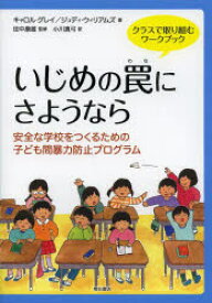 いじめの罠にさようなら　クラスで取り組むワークブック　安全な学校をつくるための子ども間暴力防止プログラム　キャロル・グレイ/著　ジュディ・ウィリアムズ/著　田中康雄/監修　小川真弓/訳