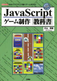 JavaScriptゲーム制作教科書　Webブラウザ上で動くゲームを作る!　片山幸雄/著　I　O編集部/編集