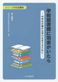 学校図書館に司書がいたら 中学生の豊かな学びを支えるために 村上恭子/著