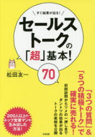 セールストークの「超」基本!70 すぐ結果が出る! すばる舎 松田友一／著