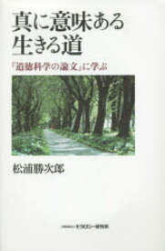 真に意味ある生きる道　『道徳科学の論文』に学ぶ　松浦勝次郎/著