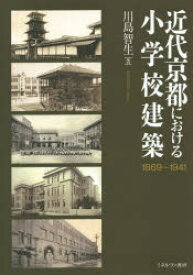 近代京都における小学校建築　1869～1941　川島智生/著