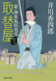 取替屋 新・神楽坂咲花堂 井川香四郎／著 祥伝社 井川香四郎／著