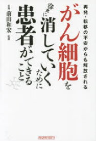 がん細胞を徐々に消していくために患者ができること 再発・転移の不安からも解放される 木下カオル／著 前山和宏／監修 総合科学出版 木下カオル／著 前山和宏／監修