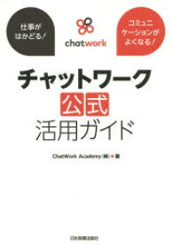 チャットワーク公式活用ガイド　仕事がはかどる!コミュニケーションがよくなる!　ChatWork　Academy(株)/著