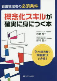 看護管理者の必須条件概念化スキルが確実に身につく本　5つの思考軸で問題解決できる!　河野秀一/著　好川哲人/著