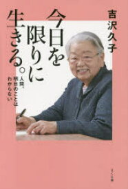 今日を限りに生きる。 人間、明日のことはわからない 吉沢久子/著