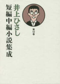 井上ひさし短編中編小説集成　第12巻　井上ひさし/著