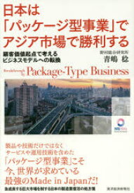 日本は「パッケージ型事業」でアジア市場で勝利する 顧客価値起点で考えるビジネスモデルへの転換 東洋経済新報社 青嶋稔／著