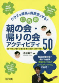 クラスを最高の雰囲気にする!目的別朝の会・帰りの会アクティビティ50　5分でクラスが変わる!朝の会・帰りの会どちらでもできる!　赤坂真二/編著