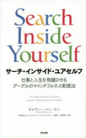 サーチ・インサイド・ユアセルフ　仕事と人生を飛躍させるグーグルのマインドフルネス実践法　チャディー・メン・タン/著　マインドフルリーダーシップインスティテュート/監訳　柴田裕之/訳